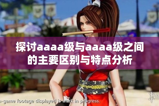 探討aaaa級(jí)與aaaa級(jí)之間的主要區(qū)別與特點(diǎn)分析
