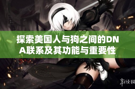 探索美國人與狗之間的DNA聯(lián)系及其功能與重要性