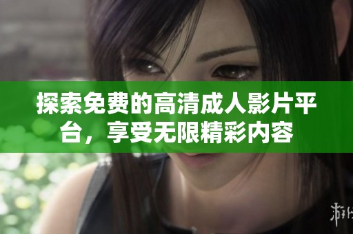 探索免費的高清成人影片平臺，享受無限精彩內(nèi)容