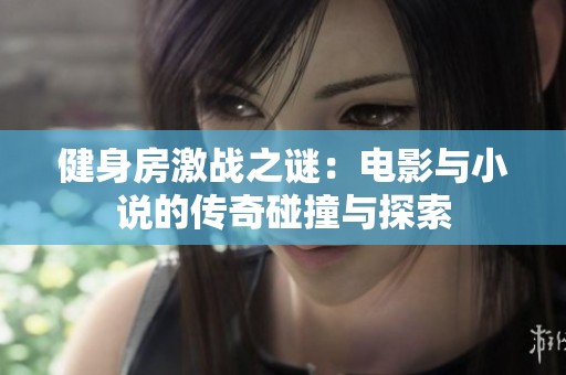 健身房激戰(zhàn)之謎：電影與小說的傳奇碰撞與探索