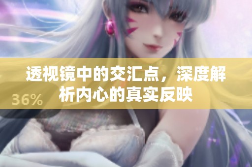 透視鏡中的交匯點(diǎn)，深度解析內(nèi)心的真實(shí)反映