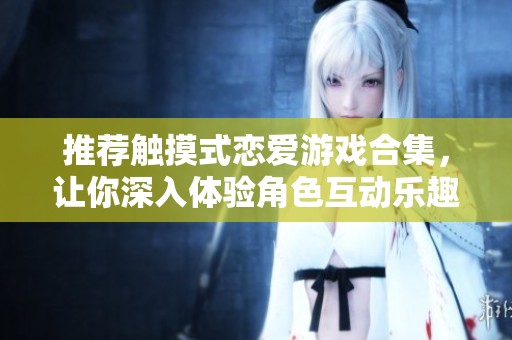 推薦觸摸式戀愛游戲合集，讓你深入體驗(yàn)角色互動(dòng)樂趣
