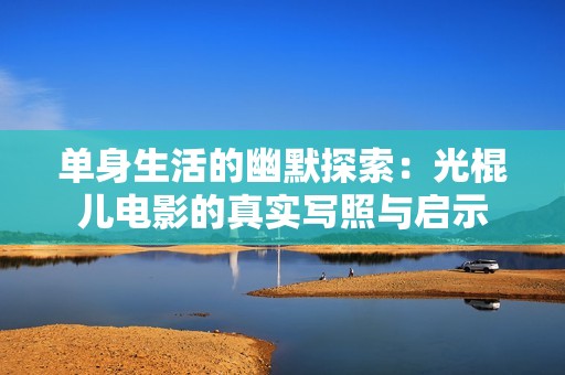 單身生活的幽默探索：光棍兒電影的真實寫照與啟示