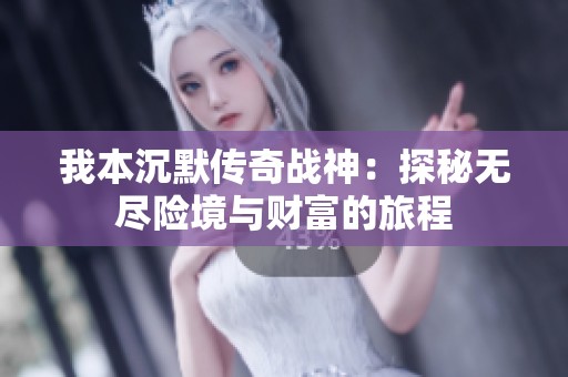 我本沉默傳奇戰(zhàn)神：探秘?zé)o盡險(xiǎn)境與財(cái)富的旅程