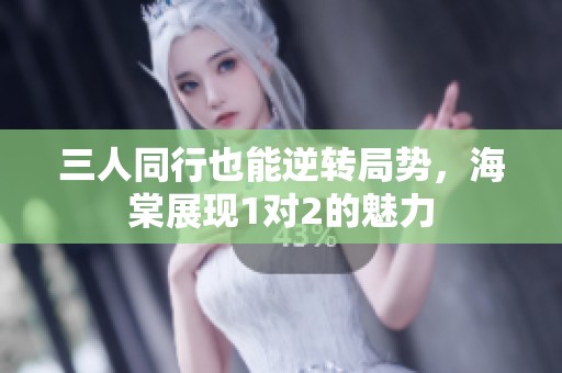 三人同行也能逆轉(zhuǎn)局勢，海棠展現(xiàn)1對2的魅力