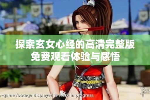 探索玄女心經(jīng)的高清完整版免費(fèi)觀看體驗(yàn)與感悟