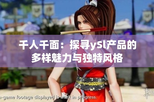 千人千面：探尋ySl產(chǎn)品的多樣魅力與獨(dú)特風(fēng)格