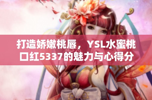 打造嬌嫩桃唇，YSL水蜜桃口紅5337的魅力與心得分享
