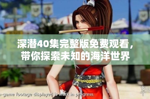 深潛40集完整版免費(fèi)觀看，帶你探索未知的海洋世界