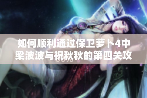 如何順利通過保衛(wèi)蘿卜4中梁波波與祝秋秋的第四關(guān)攻略