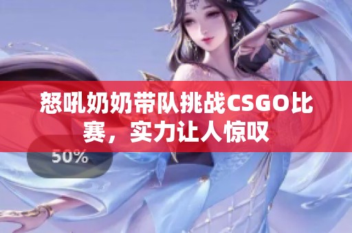怒吼奶奶帶隊(duì)挑戰(zhàn)CSGO比賽，實(shí)力讓人驚嘆