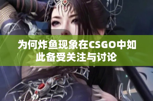 為何炸魚現(xiàn)象在CSGO中如此備受關(guān)注與討論