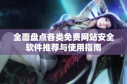 全面盤點各類免費網(wǎng)站安全軟件推薦與使用指南