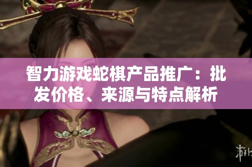 智力游戲蛇棋產(chǎn)品推廣：批發(fā)價格、來源與特點解析