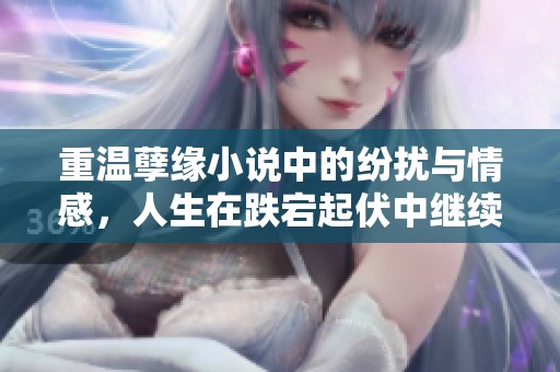 重溫孽緣小說中的紛擾與情感，人生在跌宕起伏中繼續(xù)前行