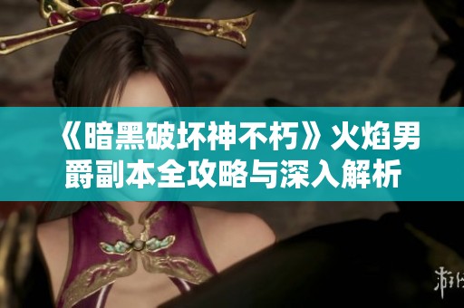 《暗黑破壞神不朽》火焰男爵副本全攻略與深入解析