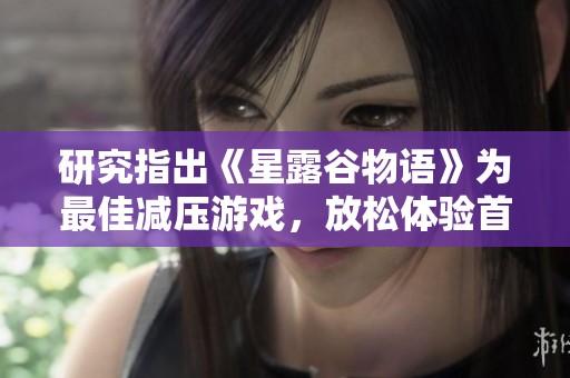 研究指出《星露谷物語》為最佳減壓游戲，放松體驗首屈一指