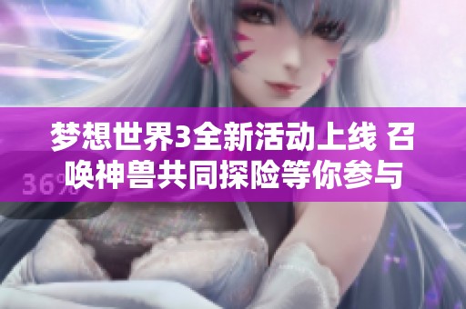 夢(mèng)想世界3全新活動(dòng)上線 召喚神獸共同探險(xiǎn)等你參與