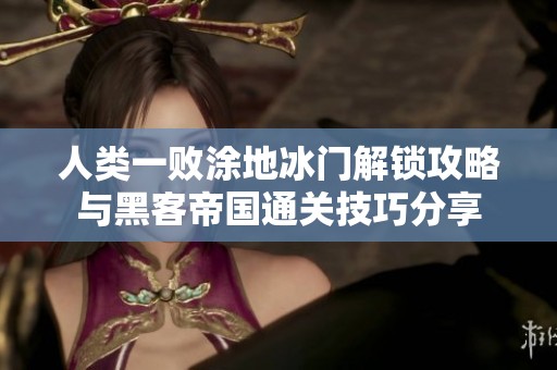 人類一敗涂地冰門解鎖攻略與黑客帝國通關(guān)技巧分享