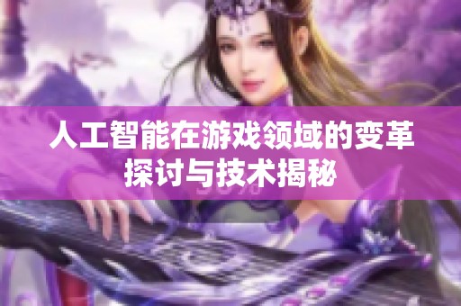 人工智能在游戲領(lǐng)域的變革探討與技術(shù)揭秘