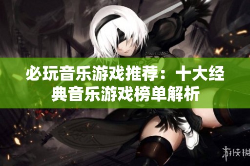 必玩音樂游戲推薦：十大經(jīng)典音樂游戲榜單解析
