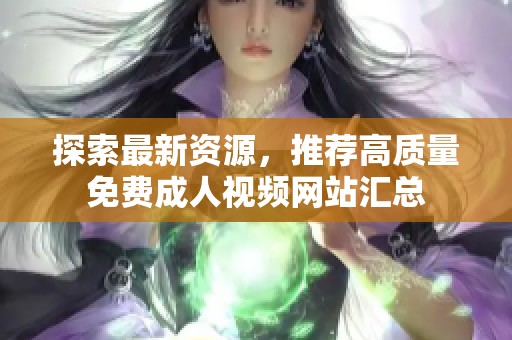 探索最新資源，推薦高質(zhì)量免費(fèi)成人視頻網(wǎng)站匯總