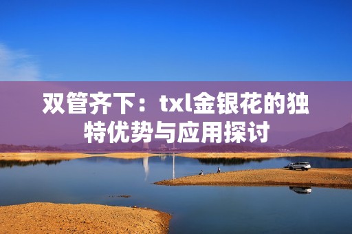 雙管齊下：txl金銀花的獨(dú)特優(yōu)勢(shì)與應(yīng)用探討