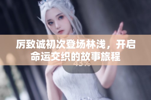 厲致誠初次登場林淺，開啟命運(yùn)交織的故事旅程