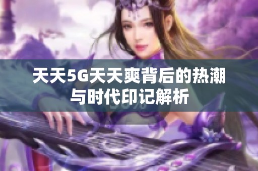 天天5G天天爽背后的熱潮與時代印記解析