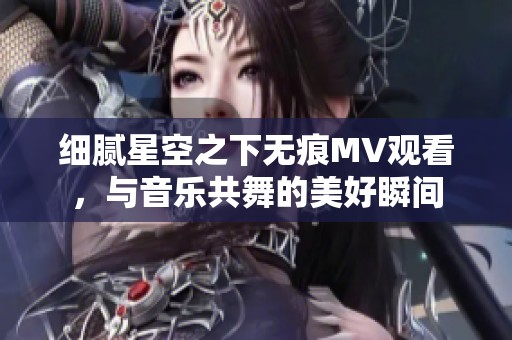 細膩星空之下無痕MV觀看，與音樂共舞的美好瞬間