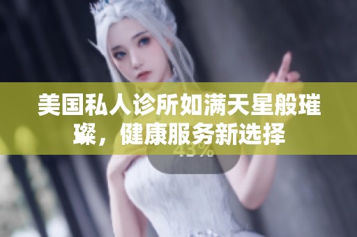 美國私人診所如滿天星般璀璨，健康服務(wù)新選擇
