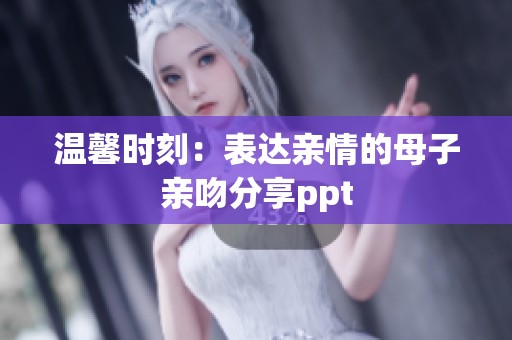 溫馨時刻：表達(dá)親情的母子親吻分享ppt