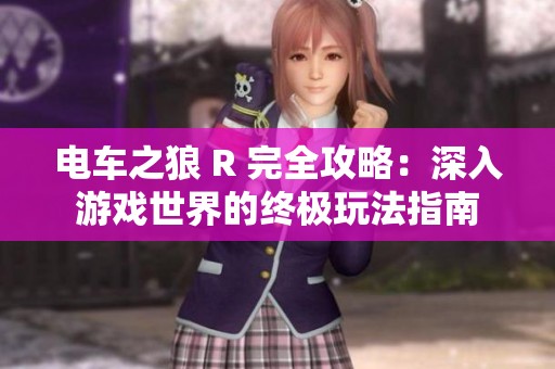 電車之狼 R 完全攻略：深入游戲世界的終極玩法指南
