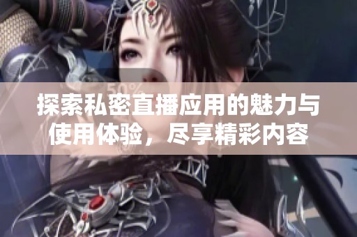 探索私密直播應(yīng)用的魅力與使用體驗(yàn)，盡享精彩內(nèi)容