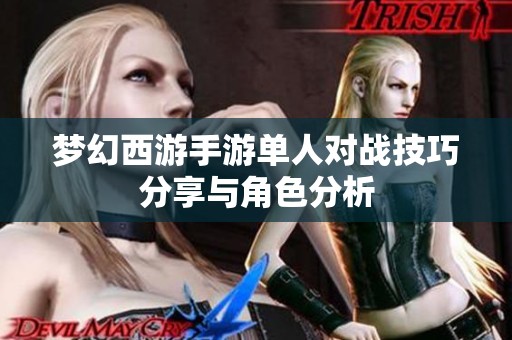 夢(mèng)幻西游手游單人對(duì)戰(zhàn)技巧分享與角色分析