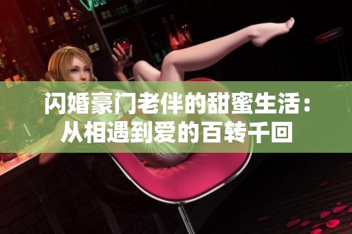 閃婚豪門老伴的甜蜜生活：從相遇到愛的百轉(zhuǎn)千回