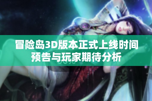 冒險島3D版本正式上線時間預(yù)告與玩家期待分析
