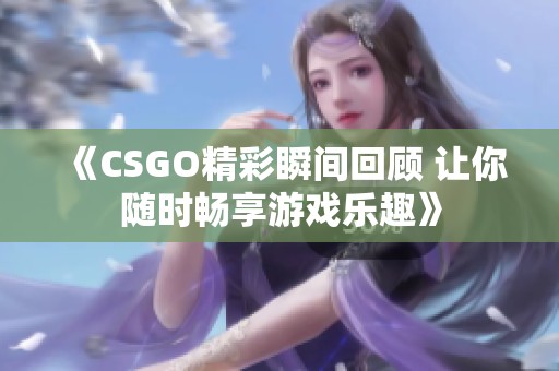 《CSGO精彩瞬間回顧 讓你隨時(shí)暢享游戲樂(lè)趣》