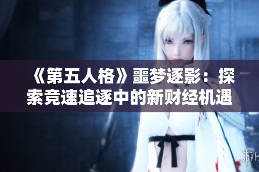《第五人格》噩夢逐影：探索競速追逐中的新財經(jīng)機遇