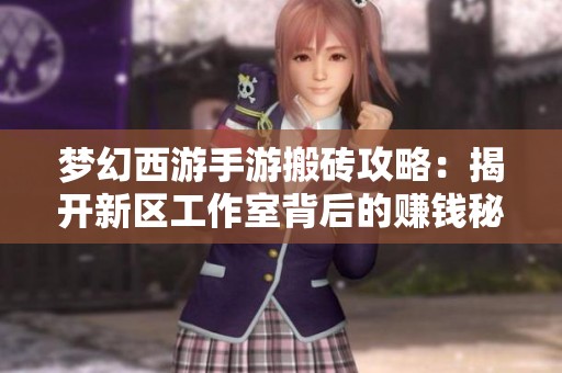 夢(mèng)幻西游手游搬磚攻略：揭開(kāi)新區(qū)工作室背后的賺錢(qián)秘密