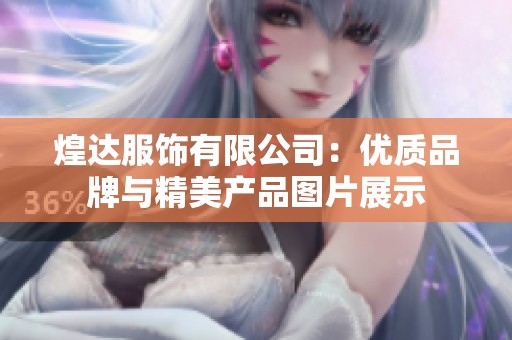 煌達(dá)服飾有限公司：優(yōu)質(zhì)品牌與精美產(chǎn)品圖片展示