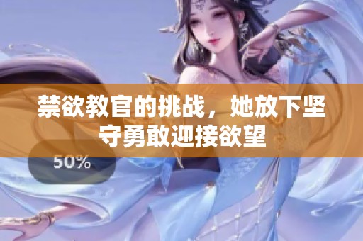 禁欲教官的挑戰(zhàn)，她放下堅守勇敢迎接欲望
