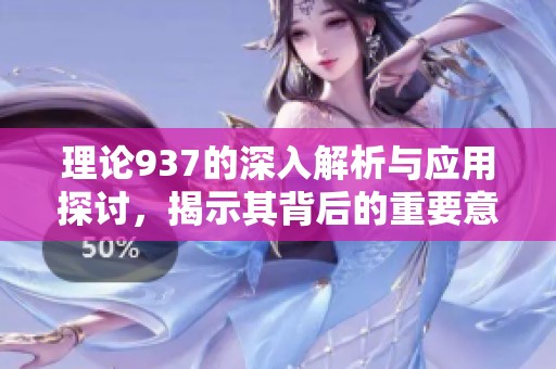 理論937的深入解析與應(yīng)用探討，揭示其背后的重要意義