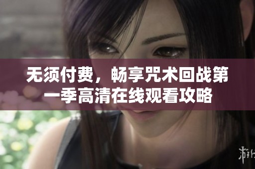 無須付費，暢享咒術(shù)回戰(zhàn)第一季高清在線觀看攻略
