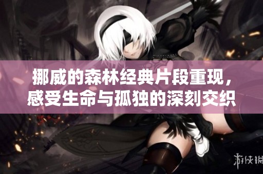 挪威的森林經(jīng)典片段重現(xiàn)，感受生命與孤獨(dú)的深刻交織