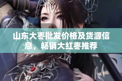 山東大棗批發(fā)價(jià)格及貨源信息，暢銷大紅棗推薦