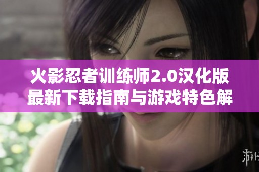 火影忍者訓(xùn)練師2.0漢化版最新下載指南與游戲特色解析