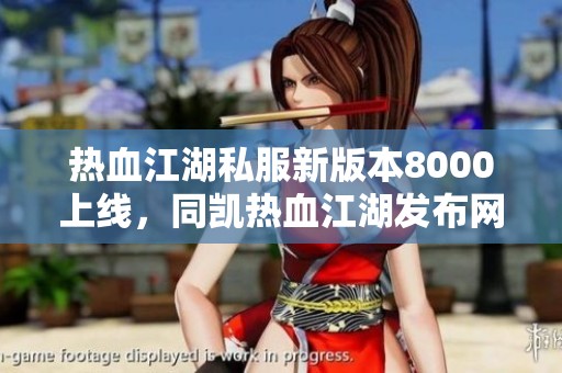 熱血江湖私服新版本8000上線，同凱熱血江湖發(fā)布網(wǎng)盛大開啟！