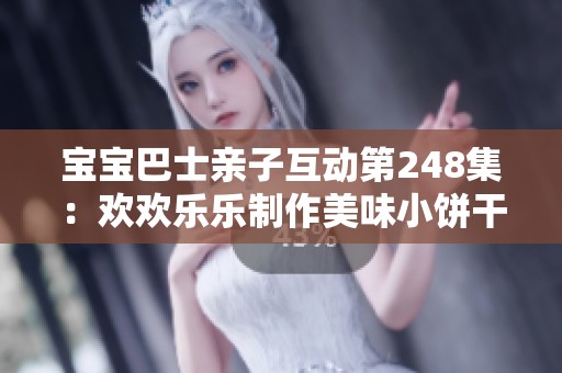 寶寶巴士親子互動第248集：歡歡樂樂制作美味小餅干活動