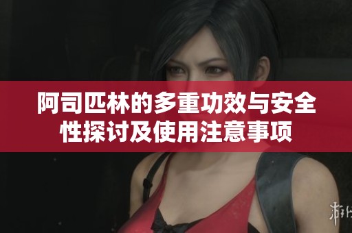 阿司匹林的多重功效與安全性探討及使用注意事項